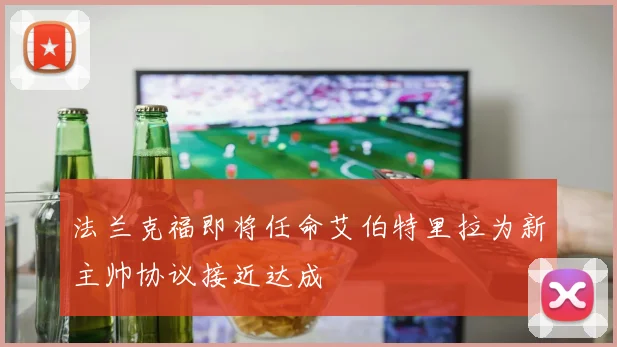 法兰克福即将任命艾伯特里拉为新主帅协议接近达成