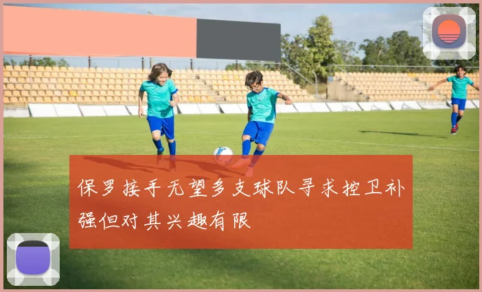 保罗接手无望多支球队寻求控卫补强但对其兴趣有限