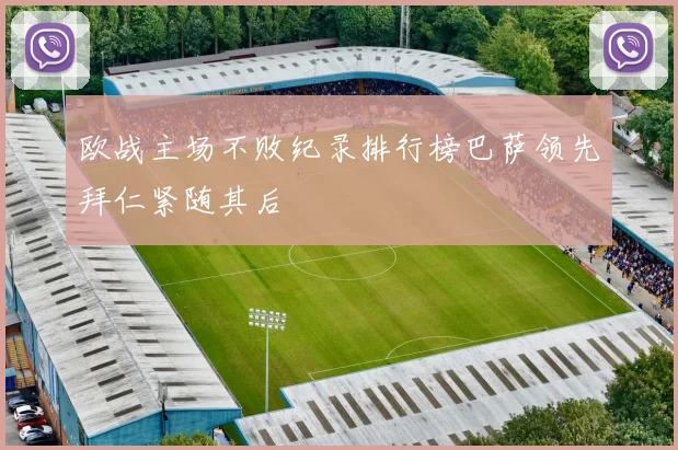 欧战主场不败纪录排行榜巴萨领先拜仁紧随其后