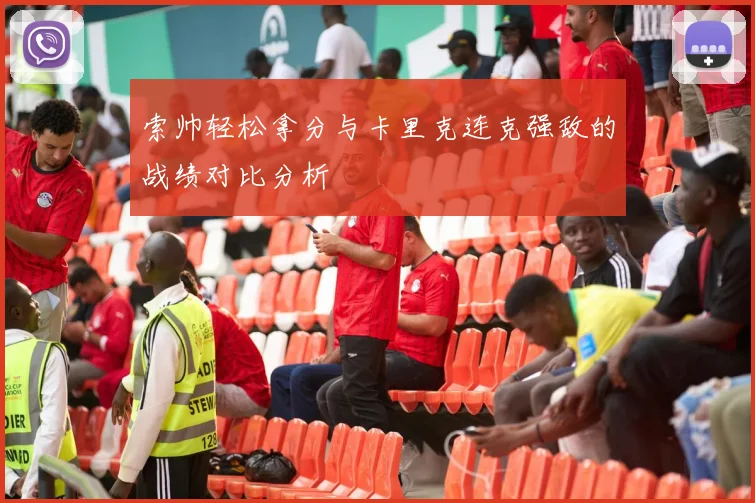 索帅轻松拿分与卡里克连克强敌的战绩对比分析